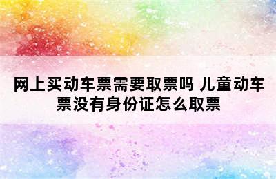 网上买动车票需要取票吗 儿童动车票没有身份证怎么取票